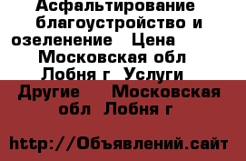 Асфальтирование, благоустройство и озеленение › Цена ­ 350 - Московская обл., Лобня г. Услуги » Другие   . Московская обл.,Лобня г.